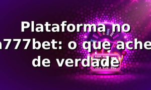 Plataforma no a777bet: o que achei de verdade 🔥
