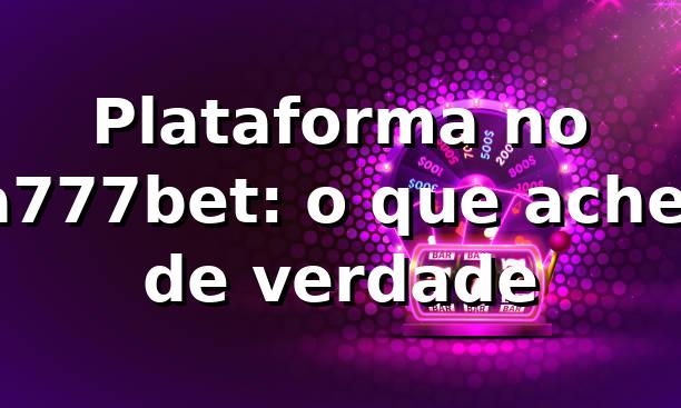 Plataforma no a777bet: o que achei de verdade 🔥